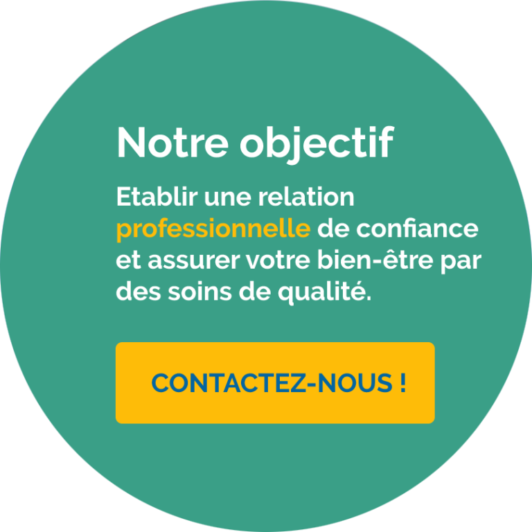 Notre objectif : Etablir une relation professionnelle de confiance et assurer votre bien-être par des soins de qualité.